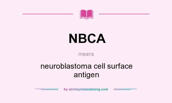 What does NBCA mean? It stands for neuroblastoma cell surface antigen