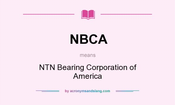 What does NBCA mean? It stands for NTN Bearing Corporation of America