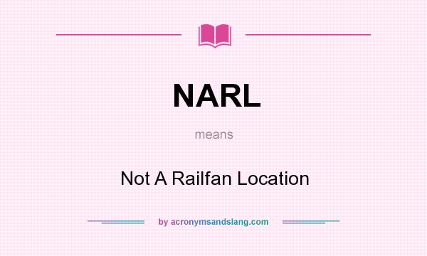 What does NARL mean? It stands for Not A Railfan Location