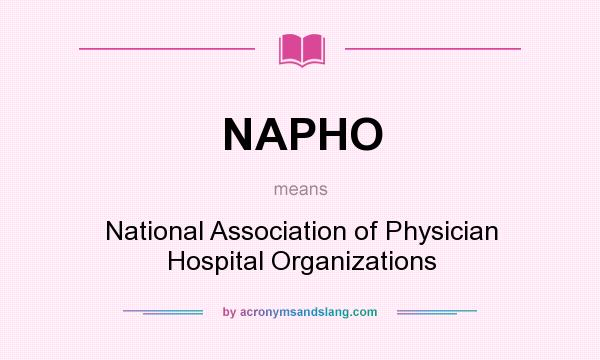 What does NAPHO mean? It stands for National Association of Physician Hospital Organizations