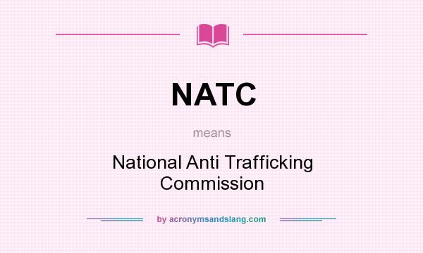 What does NATC mean? It stands for National Anti Trafficking Commission