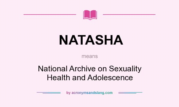 What does NATASHA mean? It stands for National Archive on Sexuality Health and Adolescence