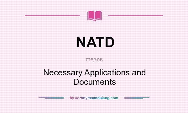 What does NATD mean? It stands for Necessary Applications and Documents