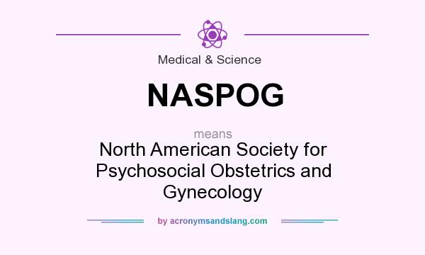 What does NASPOG mean? It stands for North American Society for Psychosocial Obstetrics and Gynecology