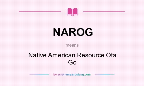 What does NAROG mean? It stands for Native American Resource Ota Go