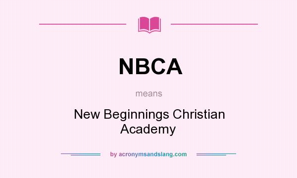 What does NBCA mean? It stands for New Beginnings Christian Academy