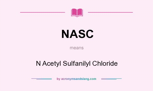 What does NASC mean? It stands for N Acetyl Sulfanilyl Chloride