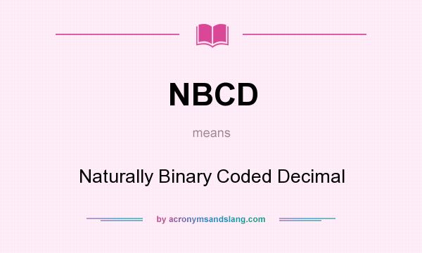 What does NBCD mean? It stands for Naturally Binary Coded Decimal