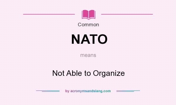 What does NATO mean? It stands for Not Able to Organize