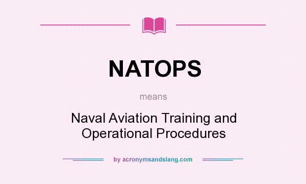 What does NATOPS mean? It stands for Naval Aviation Training and Operational Procedures