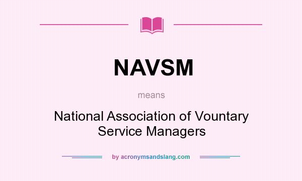 What does NAVSM mean? It stands for National Association of Vountary Service Managers
