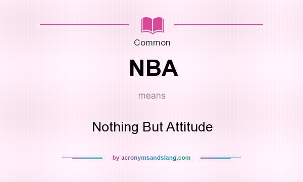What does NBA mean? It stands for Nothing But Attitude