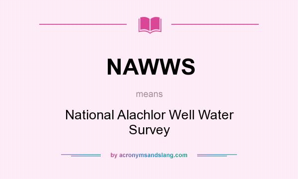 What does NAWWS mean? It stands for National Alachlor Well Water Survey