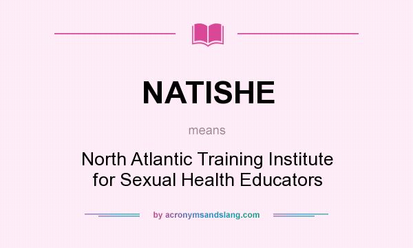 What does NATISHE mean? It stands for North Atlantic Training Institute for Sexual Health Educators