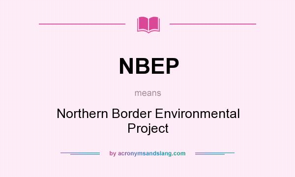 What does NBEP mean? It stands for Northern Border Environmental Project