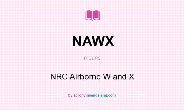 What does NAWX mean? It stands for NRC Airborne W and X