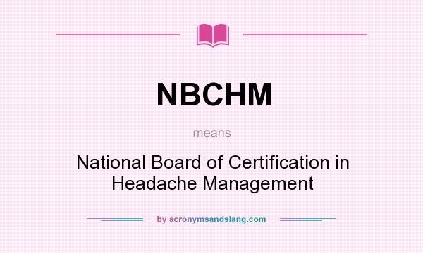What does NBCHM mean? It stands for National Board of Certification in Headache Management