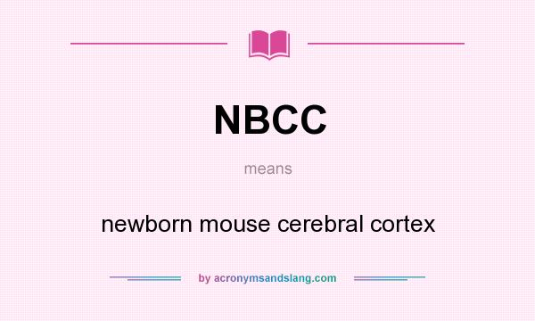 What does NBCC mean? It stands for newborn mouse cerebral cortex