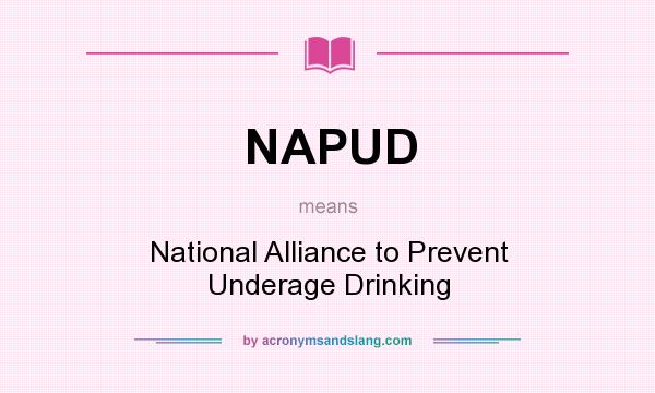 What does NAPUD mean? It stands for National Alliance to Prevent Underage Drinking