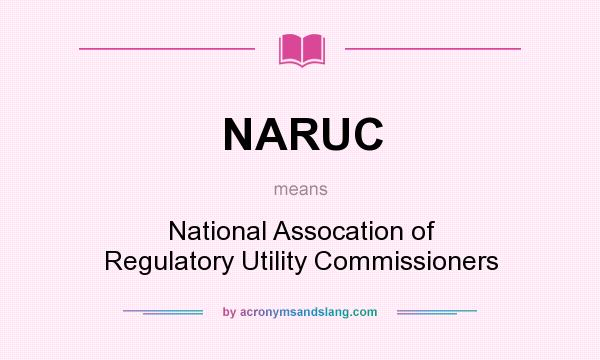 What does NARUC mean? It stands for National Assocation of Regulatory Utility Commissioners