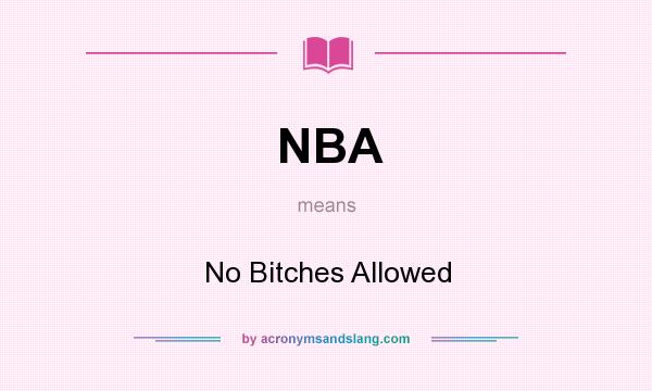 What does NBA mean? It stands for No Bitches Allowed