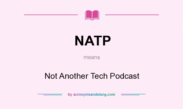 What does NATP mean? It stands for Not Another Tech Podcast