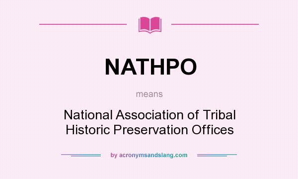 What does NATHPO mean? It stands for National Association of Tribal Historic Preservation Offices
