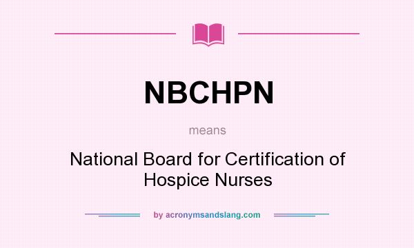 What does NBCHPN mean? It stands for National Board for Certification of Hospice Nurses