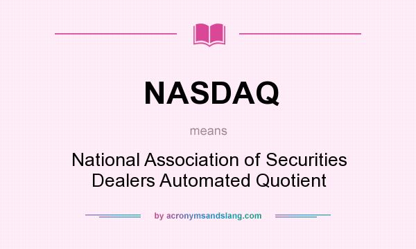 What does NASDAQ mean? It stands for National Association of Securities Dealers Automated Quotient
