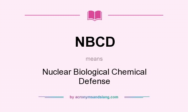 What does NBCD mean? It stands for Nuclear Biological Chemical Defense