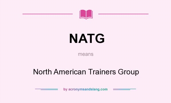 What does NATG mean? It stands for North American Trainers Group