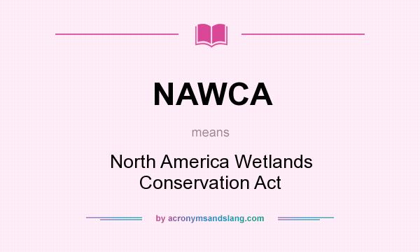 What does NAWCA mean? It stands for North America Wetlands Conservation Act