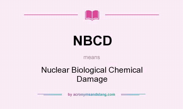 What does NBCD mean? It stands for Nuclear Biological Chemical Damage