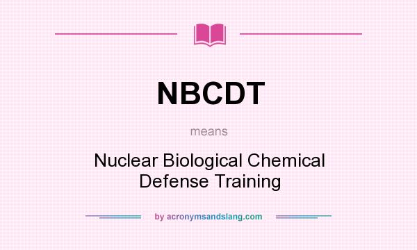 What does NBCDT mean? It stands for Nuclear Biological Chemical Defense Training