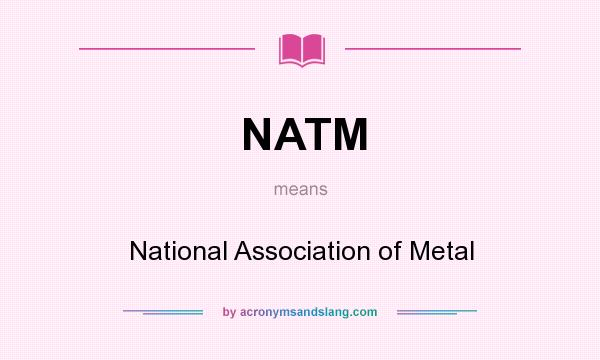What does NATM mean? It stands for National Association of Metal