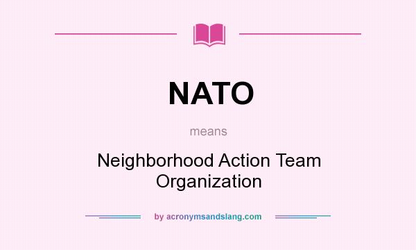 What does NATO mean? It stands for Neighborhood Action Team Organization