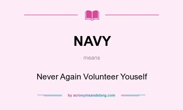 What does NAVY mean? It stands for Never Again Volunteer Youself