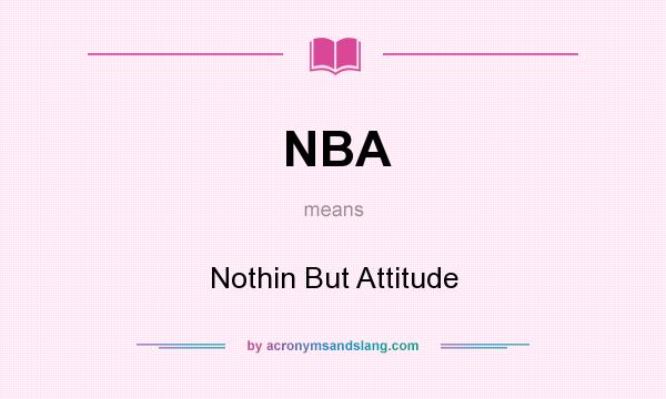 What does NBA mean? It stands for Nothin But Attitude