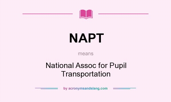 What does NAPT mean? It stands for National Assoc for Pupil Transportation