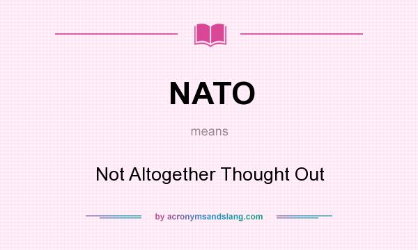What does NATO mean? It stands for Not Altogether Thought Out