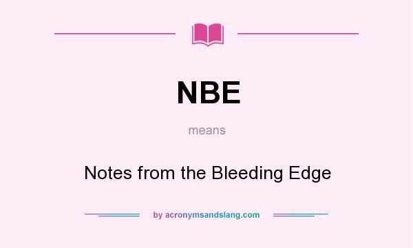 What does NBE mean? It stands for Notes from the Bleeding Edge