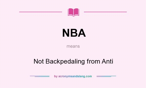 What does NBA mean? It stands for Not Backpedaling from Anti