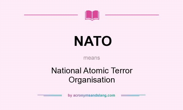 What does NATO mean? It stands for National Atomic Terror Organisation