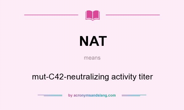 What does NAT mean? It stands for mut-C42-neutralizing activity titer