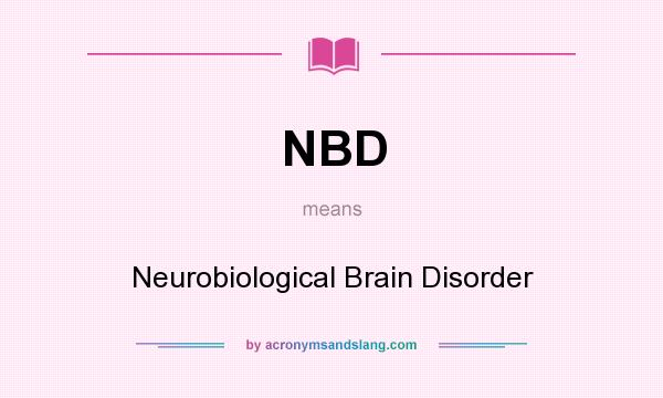 What does NBD mean? It stands for Neurobiological Brain Disorder