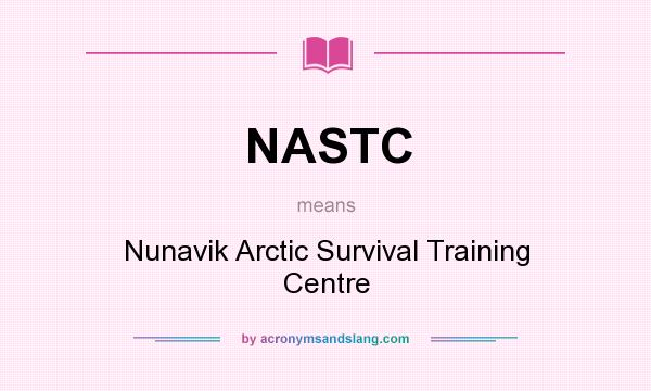 What does NASTC mean? It stands for Nunavik Arctic Survival Training Centre
