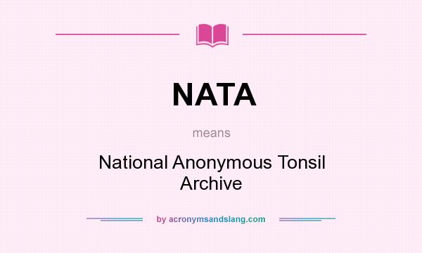 What does NATA mean? It stands for National Anonymous Tonsil Archive
