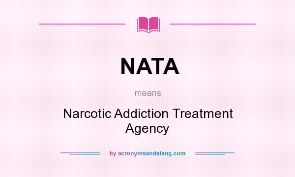 What does NATA mean? It stands for Narcotic Addiction Treatment Agency