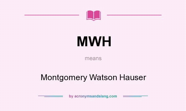 What does MWH mean? It stands for Montgomery Watson Hauser