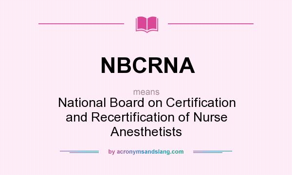What does NBCRNA mean? It stands for National Board on Certification and Recertification of Nurse Anesthetists